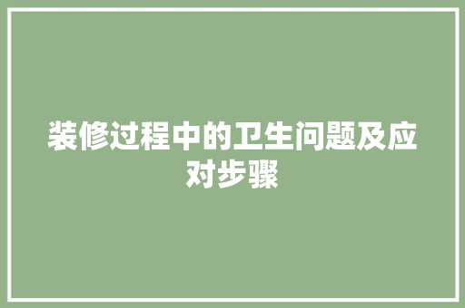 装修过程中的卫生问题及应对步骤 新型材料