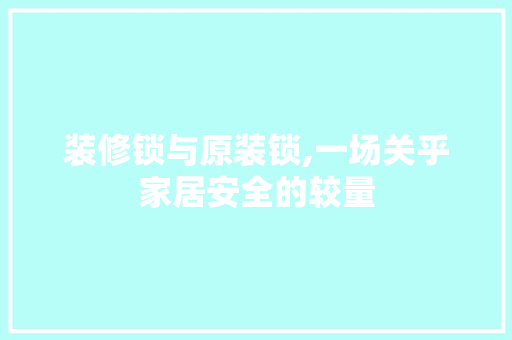装修锁与原装锁,一场关乎家居安全的较量 设计原则