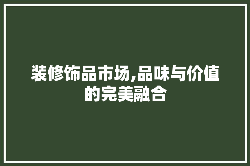 装修饰品市场,品味与价值的完美融合 常见问题