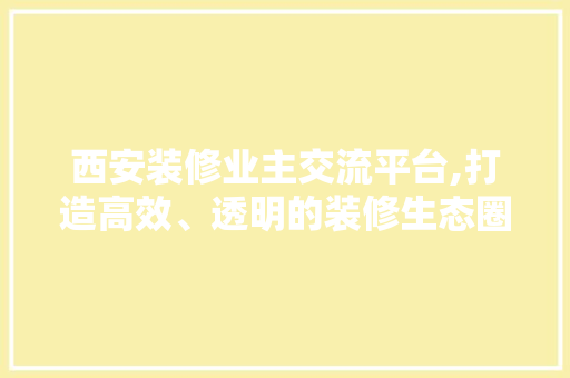 西安装修业主交流平台,打造高效、透明的装修生态圈 建筑法规