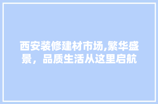 西安装修建材市场,繁华盛景，品质生活从这里启航 施工工艺