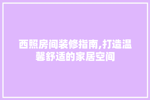 西照房间装修指南,打造温馨舒适的家居空间 公共建筑设计
