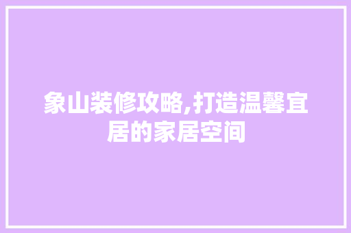 象山装修攻略,打造温馨宜居的家居空间 住宅建筑设计
