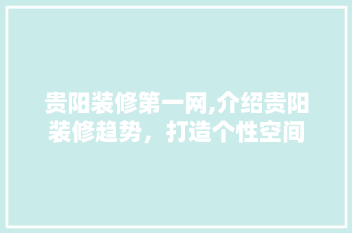 贵阳装修第一网,介绍贵阳装修趋势，打造个性空间 生态建筑设计
