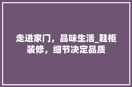 走进家门，品味生活_鞋柜装修，细节决定品质 常用建材