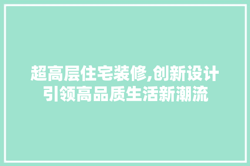 超高层住宅装修,创新设计引领高品质生活新潮流 设计原则