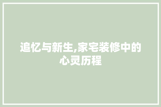 追忆与新生,家宅装修中的心灵历程 住宅建筑设计