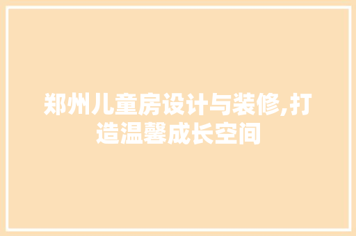 郑州儿童房设计与装修,打造温馨成长空间 材料设备