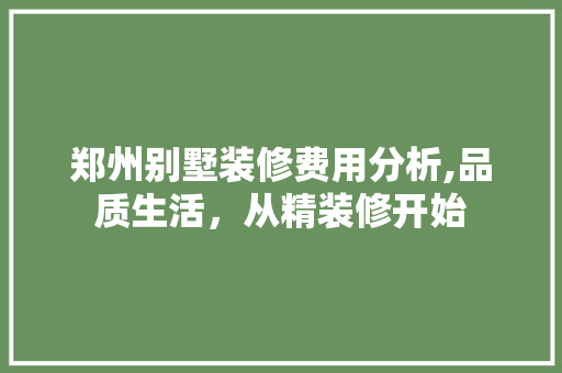 郑州别墅装修费用分析,品质生活，从精装修开始 建筑设计