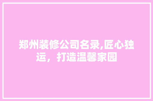 郑州装修公司名录,匠心独运，打造温馨家园 常用设备