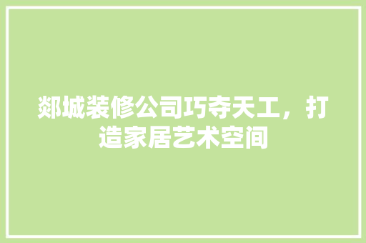 郯城装修公司巧夺天工，打造家居艺术空间 施工工艺
