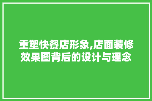 重塑快餐店形象,店面装修效果图背后的设计与理念 材料设备