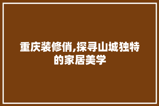 重庆装修俏,探寻山城独特的家居美学 建筑法规