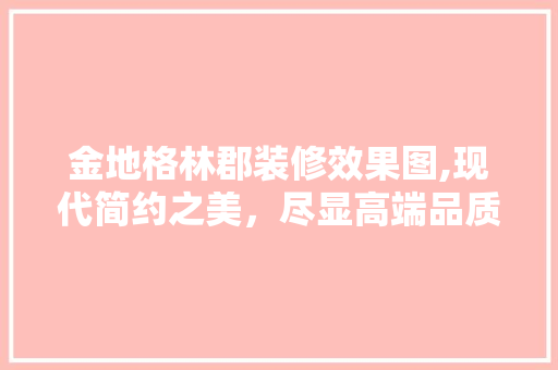 金地格林郡装修效果图,现代简约之美，尽显高端品质生活 建筑设计