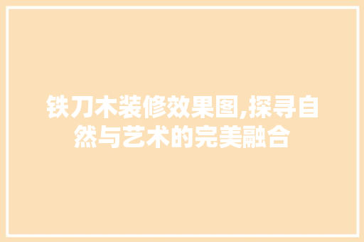 铁刀木装修效果图,探寻自然与艺术的完美融合 设计原则