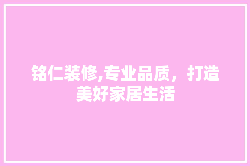 铭仁装修,专业品质，打造美好家居生活 常见问题