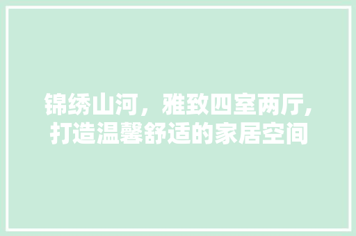 锦绣山河，雅致四室两厅,打造温馨舒适的家居空间 工艺流程