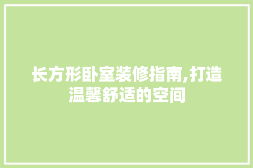 长方形卧室装修指南,打造温馨舒适的空间 设计原则