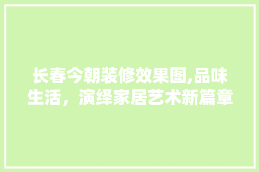 长春今朝装修效果图,品味生活，演绎家居艺术新篇章 常用设备
