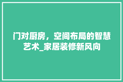 门对厨房，空间布局的智慧艺术_家居装修新风向 新型材料