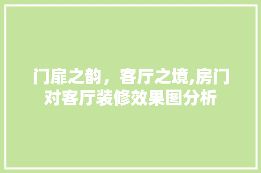 门扉之韵，客厅之境,房门对客厅装修效果图分析 施工技术