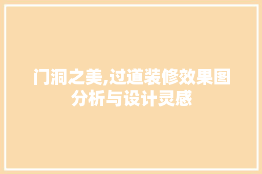 门洞之美,过道装修效果图分析与设计灵感 施工技术
