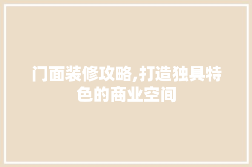 门面装修攻略,打造独具特色的商业空间 施工技术