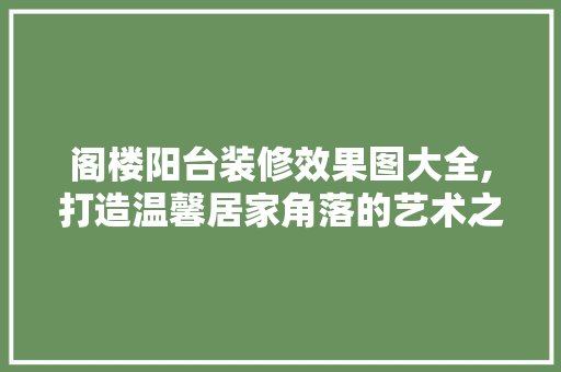 阁楼阳台装修效果图大全,打造温馨居家角落的艺术之旅 住宅建筑设计