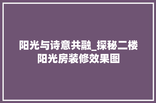 阳光与诗意共融_探秘二楼阳光房装修效果图 常见问题