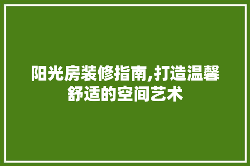 阳光房装修指南,打造温馨舒适的空间艺术 公共建筑设计