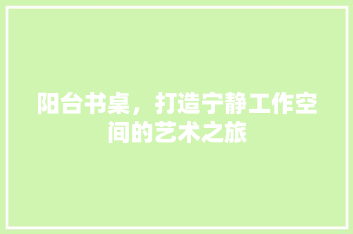 阳台书桌，打造宁静工作空间的艺术之旅