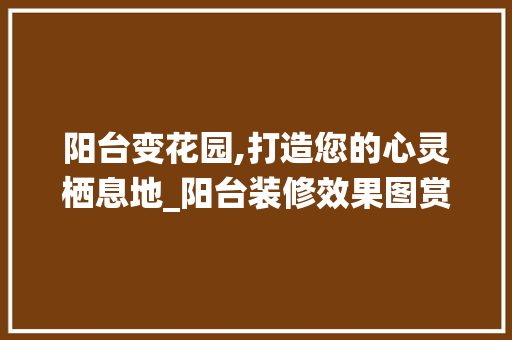 阳台变花园,打造您的心灵栖息地_阳台装修效果图赏析 住宅建筑设计