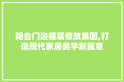 阳台门边框装修效果图,打造现代家居美学新篇章 生态建筑设计