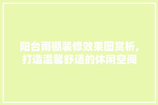阳台雨棚装修效果图赏析,打造温馨舒适的休闲空间 公共建筑设计