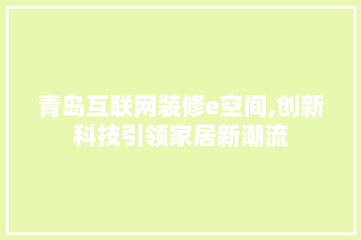 青岛互联网装修e空间,创新科技引领家居新潮流