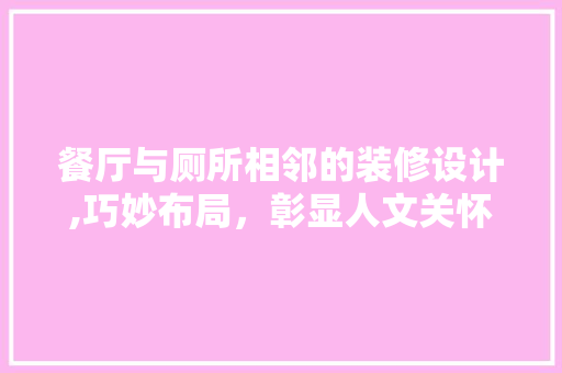 餐厅与厕所相邻的装修设计,巧妙布局，彰显人文关怀 常见问题