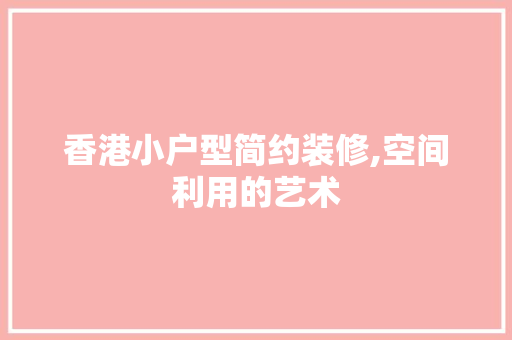 香港小户型简约装修,空间利用的艺术 新型材料