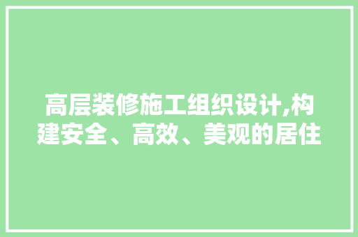高层装修施工组织设计,构建安全、高效、美观的居住空间 工艺流程
