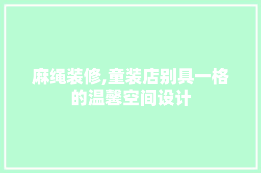 麻绳装修,童装店别具一格的温馨空间设计 施工技术