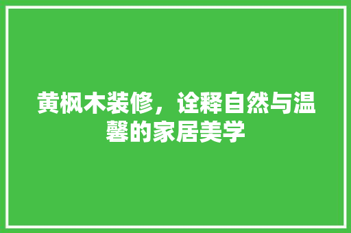 黄枫木装修，诠释自然与温馨的家居美学 常见问题