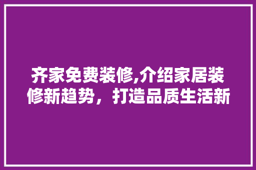 齐家免费装修,介绍家居装修新趋势，打造品质生活新篇章 生态建筑设计