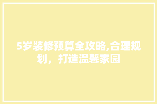 5岁装修预算全攻略,合理规划，打造温馨家园 公共建筑设计