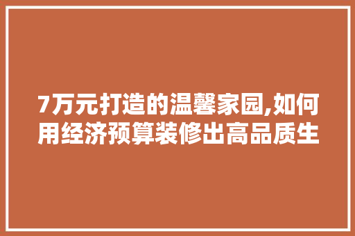 7万元打造的温馨家园,如何用经济预算装修出高品质生活 常用建材