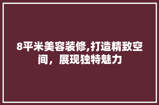 8平米美容装修,打造精致空间，展现独特魅力 施工技术