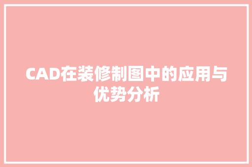 CAD在装修制图中的应用与优势分析 常见问题