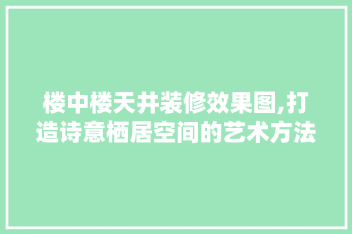 楼中楼天井装修效果图,打造诗意栖居空间的艺术方法 常用设备