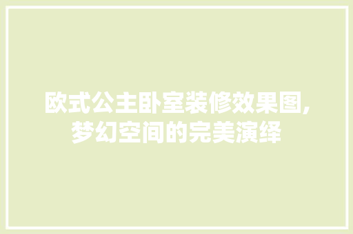 欧式公主卧室装修效果图,梦幻空间的完美演绎