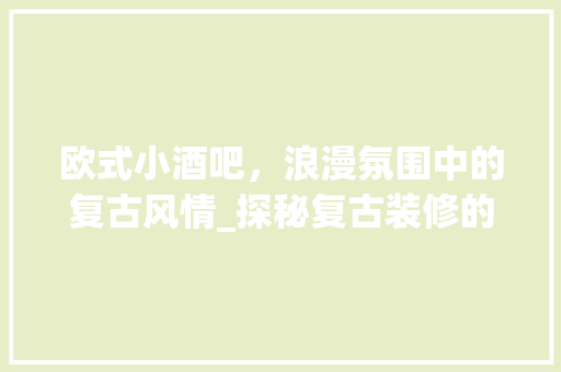 欧式小酒吧，浪漫氛围中的复古风情_探秘复古装修的魅力 知识问答