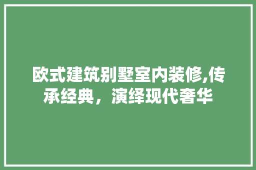 欧式建筑别墅室内装修,传承经典，演绎现代奢华 知识问答