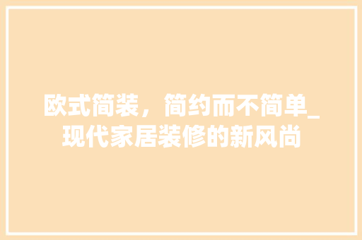 欧式简装，简约而不简单_现代家居装修的新风尚 知识问答